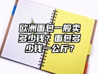 欧洲面包一般卖多少钱？面包多少钱一公斤？
