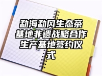 勐海勐冈生态茶基地非遗战略合作生产基地签约仪式