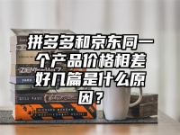 拼多多和京东同一个产品价格相差好几篇是什么原因？