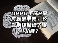 OPPO手环2是否就是手表？这款手环新增了哪些功能？