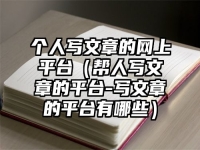 个人写文章的网上平台（帮人写文章的平台-写文章的平台有哪些）