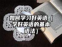 如何学习好英语（学好英语的基本语法）