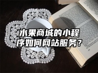 水果商城的小程序如何网站服务？
