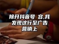 除开抖音号內容,我发现这行至广告营销上