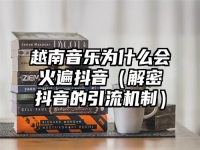 越南音乐为什么会火遍抖音（解密抖音的引流机制）