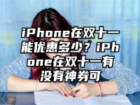 iPhone在双十一能优惠多少？iPhone在双十一有没有神券可