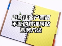 微商让客户源源不断的精准网站服务方法