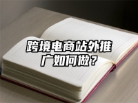 跨境电商站外推广如何做？
