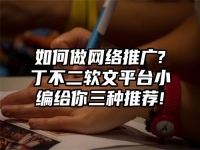 如何做网络推广?丁不二软文平台小编给你三种推荐!