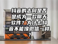 抖音的志向是否是成为一款聊天软件？为什么抖音不能像微信一样？