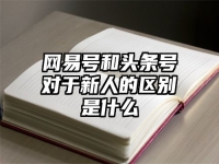 网易号和头条号对于新人的区别是什么