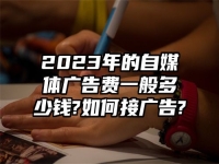 2023年的自媒体广告费一般多少钱?如何接广告?