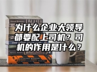 为什么企业大领导都要配上司机？司机的作用是什么？