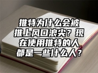 推特为什么会被推上风口浪尖？现在使用推特的人都是一些什么人？
