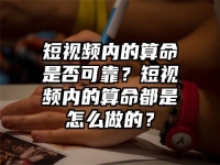 短视频内的算命是否可靠？短视频内的算命都是怎么做的？