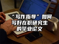 “写作指导”如何写好在职研究生的毕业论文