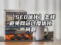 【SEO优化】怎样避免网站过度优化问题