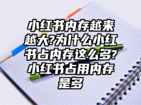 小红书内存越来越大?为什么小红书占内存这么多?小红书占用内存是多