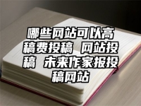 哪些网站可以高稿费投稿 网站投稿 未来作家报投稿网站