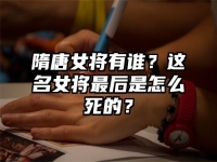 隋唐女将有谁？这名女将最后是怎么死的？