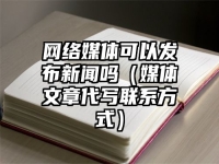 网络媒体可以发布新闻吗（媒体文章代写联系方式）