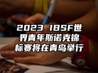 2023 IBSF世界青年斯诺克锦标赛将在青岛举行