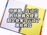 特朗普，在纽约的特朗普大楼里和企业家马云谈了哪些内容