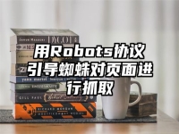 用Robots协议引导蜘蛛对页面进行抓取
