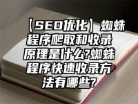【SEO优化】蜘蛛程序爬取和收录原理是什么?蜘蛛程序快速收录方法有哪些?