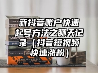 新抖音账户快速起号方法之聊天记录（抖音短视频快速涨粉）