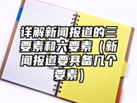 详解新闻报道的三要素和六要素（新闻报道要具备几个要素）
