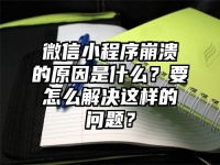 微信小程序崩溃的原因是什么？要怎么解决这样的问题？