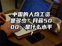 中国的人均工资是多少？月薪5000，是什么水平？