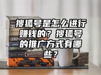 搜狐号是怎么进行赚钱的？搜狐号的推广方式有哪些？