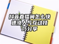 抖音直播间怎么快速涨人气互动技巧分享
