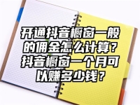 开通抖音橱窗一般的佣金怎么计算？抖音橱窗一个月可以赚多少钱？