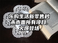 乐购生活新零售秒杀市面所有项目,火爆登场