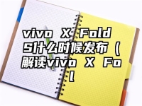 vivo X Fold S什么时候发布（解读vivo X Fol