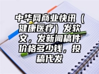 中华网商业快讯（健康医疗）发软文，发新闻稿件价格多少钱，投稿代发