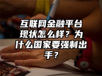 互联网金融平台现状怎么样？为什么国家要强制出手？