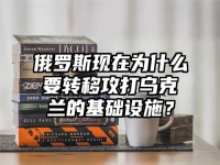 俄罗斯现在为什么要转移攻打乌克兰的基础设施？