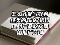 怎么才能写好财经类的软文?银行理财产品软文网络推广范例