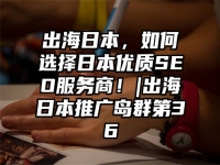 出海日本，如何选择日本优质SEO服务商！|出海日本推广岛群第36