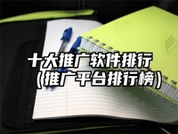 十大推广软件排行（推广平台排行榜）