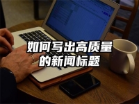 如何写出高质量的新闻标题