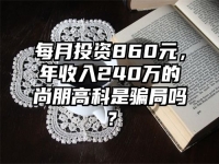 每月投资860元，年收入240万的尚朋高科是骗局吗？