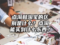 点淘和淘宝的区别是什么？点淘能买到什么东西？