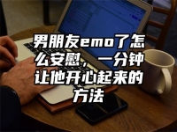 男朋友emo了怎么安慰，一分钟让他开心起来的方法