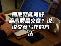 随便就能写好一篇高质量文章？说说文章写作的方法