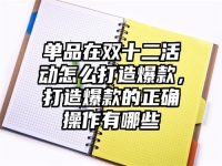 单品在双十二活动怎么打造爆款，打造爆款的正确操作有哪些